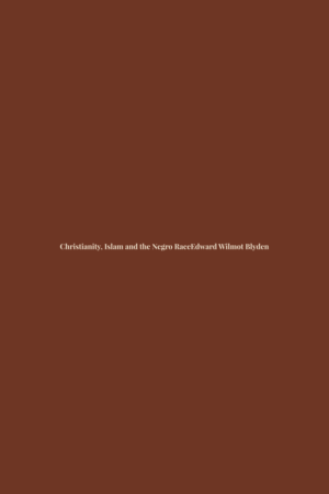 Christianity, Islam and the Negro Race by Edward Wilmot Blyden